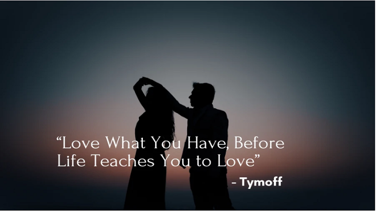 Love What You Have Before Life Teaches You to Love - Tymoff